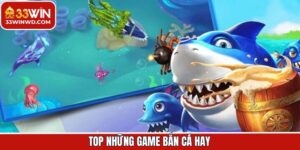 Top Những Game Bắn Cá Hay Được Yêu Thích Hàng Đầu Tại 33Win